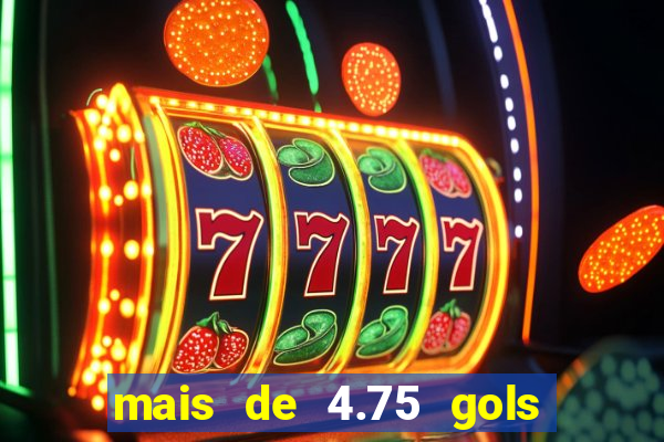 mais de 4.75 gols o que significa