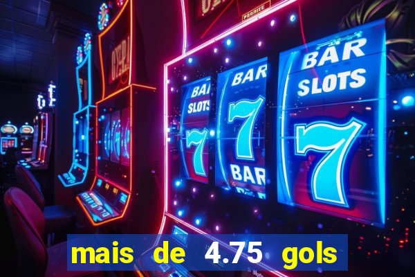 mais de 4.75 gols o que significa