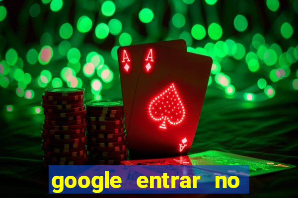 google entrar no jogo de c****