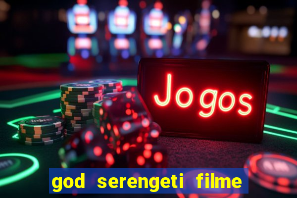 god serengeti filme completo dublado online