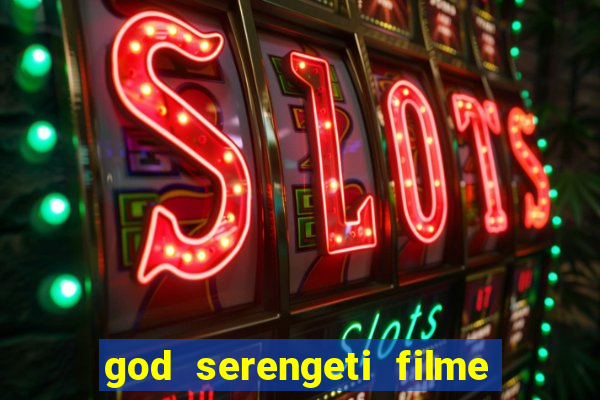god serengeti filme completo dublado online