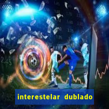 interestelar dublado 4k interestelar filme completo dublado