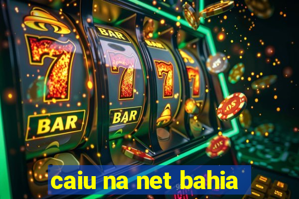 caiu na net bahia