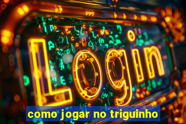 como jogar no triguinho