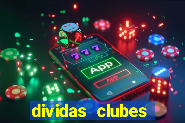 dividas clubes brasileiros 2024