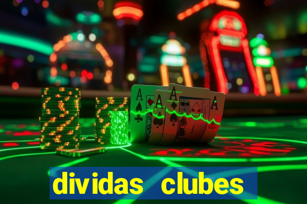 dividas clubes brasileiros 2024