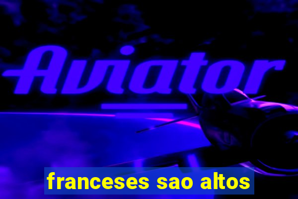 franceses sao altos