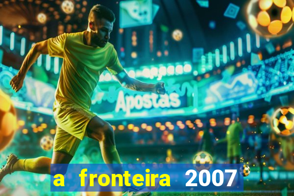 a fronteira 2007 filme completo dublado