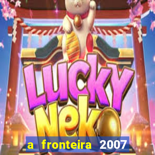 a fronteira 2007 filme completo dublado