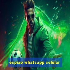 espiao whatsapp celular