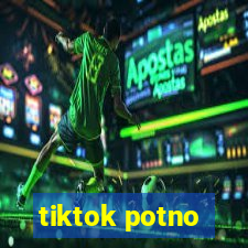 tiktok potno