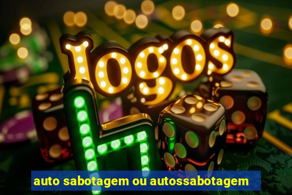 auto sabotagem ou autossabotagem