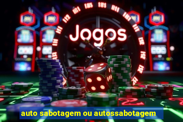 auto sabotagem ou autossabotagem