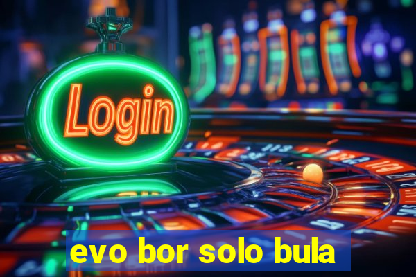 evo bor solo bula