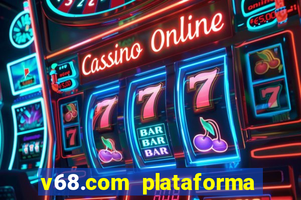 v68.com plataforma de jogos