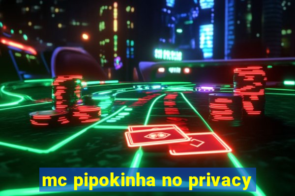 mc pipokinha no privacy
