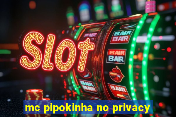 mc pipokinha no privacy