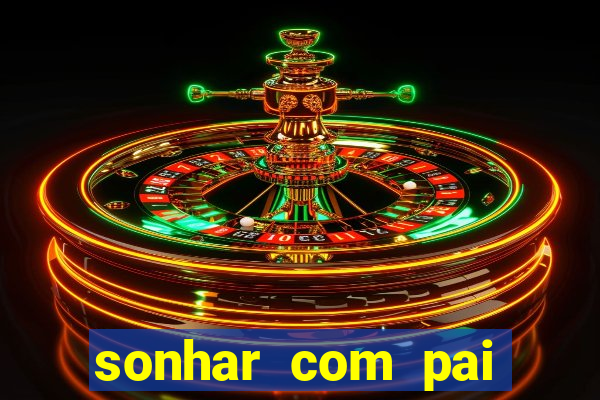 sonhar com pai falecido jogo do bicho