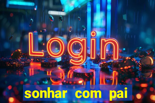 sonhar com pai falecido jogo do bicho