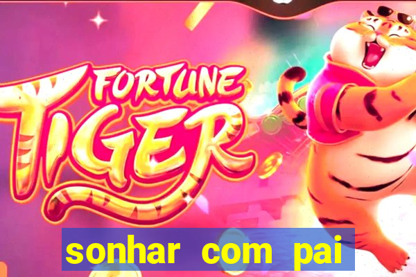 sonhar com pai falecido jogo do bicho