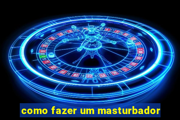 como fazer um masturbador
