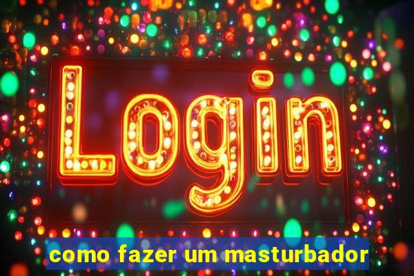 como fazer um masturbador
