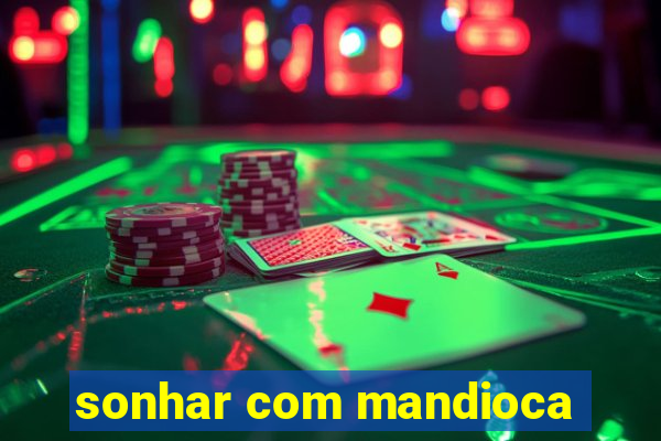 sonhar com mandioca