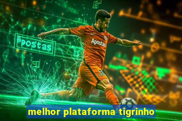 melhor plataforma tigrinho