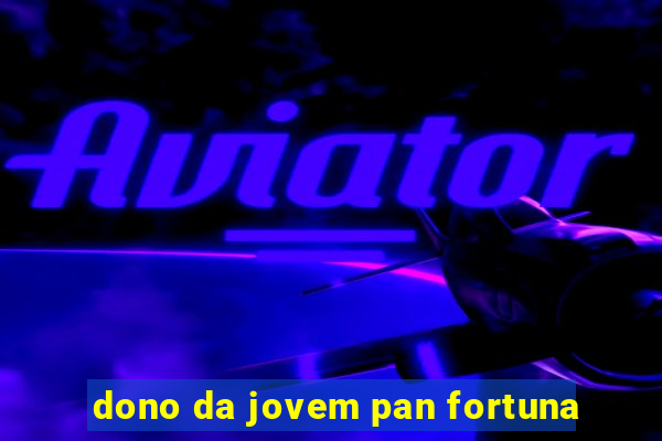 dono da jovem pan fortuna