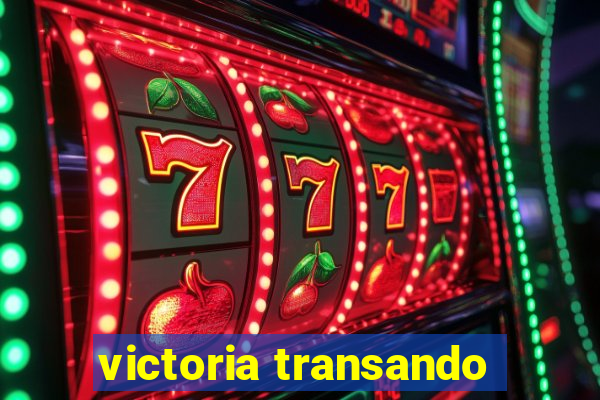 victoria transando