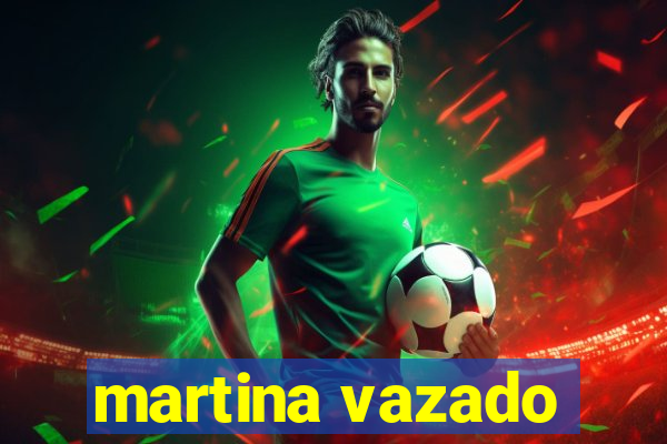 martina vazado