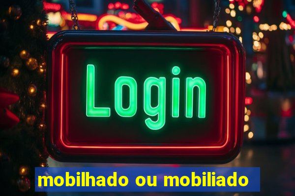 mobilhado ou mobiliado
