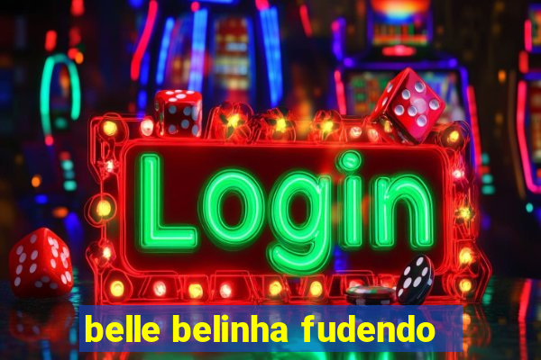 belle belinha fudendo