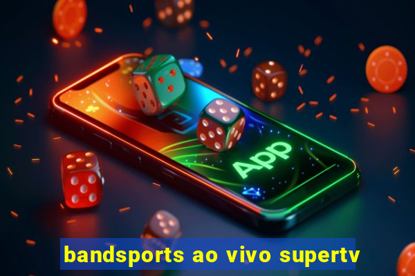 bandsports ao vivo supertv