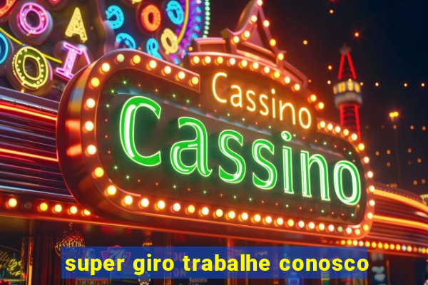 super giro trabalhe conosco