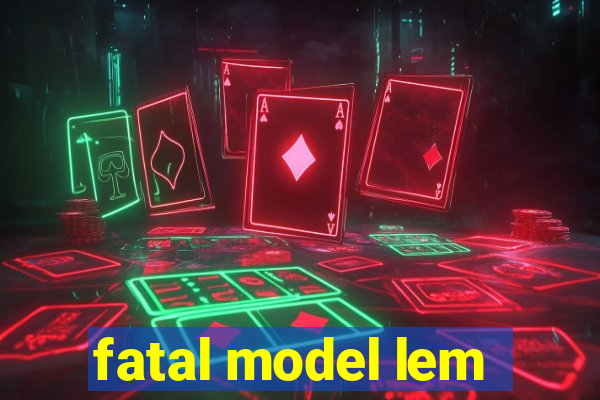 fatal model lem