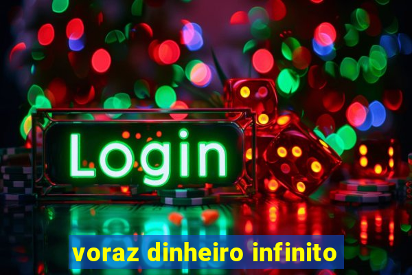 voraz dinheiro infinito