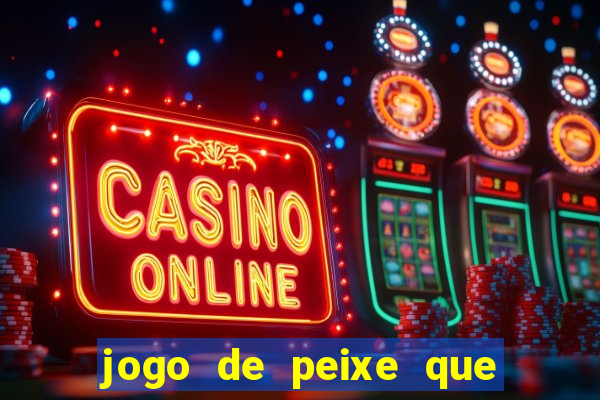 jogo de peixe que ganha dinheiro