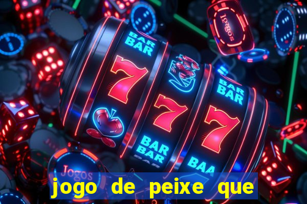 jogo de peixe que ganha dinheiro