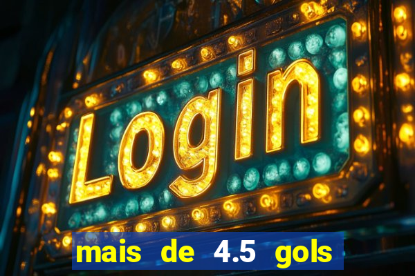 mais de 4.5 gols o que significa betano
