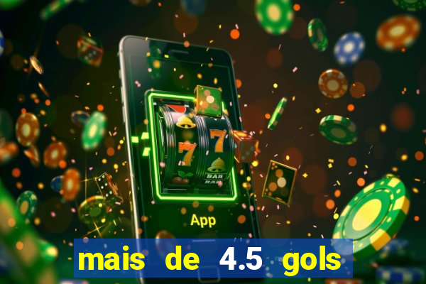 mais de 4.5 gols o que significa betano