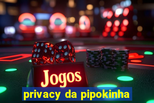 privacy da pipokinha