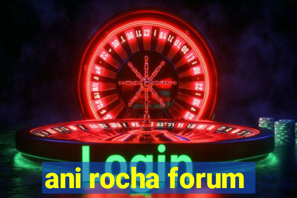 ani rocha forum