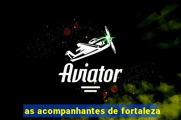 as acompanhantes de fortaleza