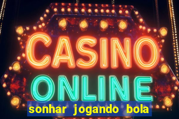 sonhar jogando bola e fazendo gol
