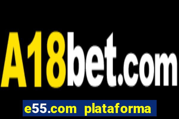 e55.com plataforma de jogos