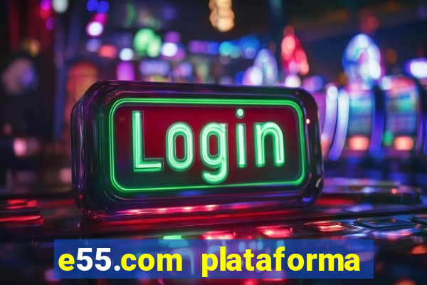 e55.com plataforma de jogos
