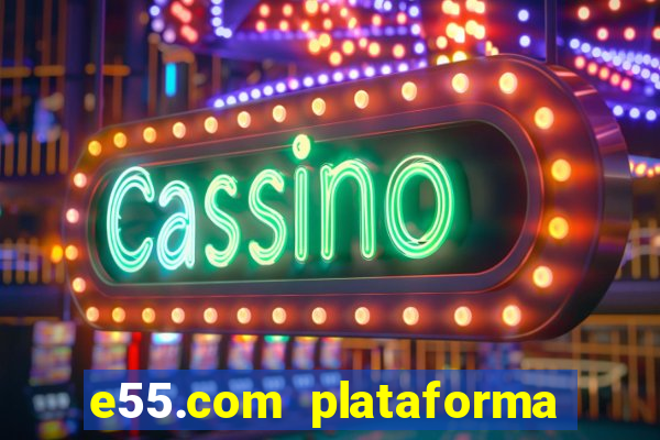 e55.com plataforma de jogos