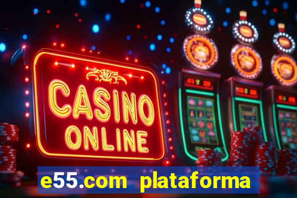 e55.com plataforma de jogos