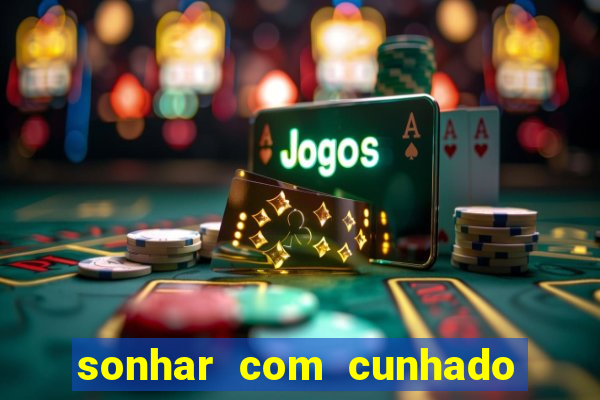 sonhar com cunhado jogo do bicho